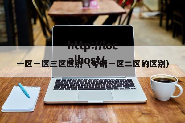 一区一区三区区别(考研一区二区的区别)