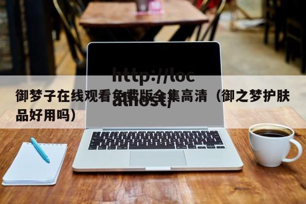 御梦子在线观看免费版全集高清(御之梦护肤品好用吗)